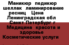 Маникюр, педикюр, шеллак, ламинирование ресниц › Цена ­ 300 - Ленинградская обл., Санкт-Петербург г. Медицина, красота и здоровье » Косметические услуги   